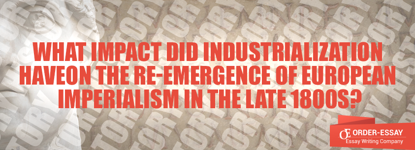What Impact did Industrialization Have on the Re-emergence of European Imperialism in the Late 1800s